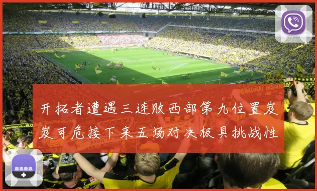 开拓者遭遇三连败西部第九位置岌岌可危接下来五场对决极具挑战性